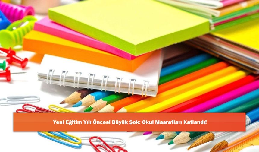 Yeni Eğitim Yılı Öncesi Büyük Şok: Okul Masrafları Katlandı!