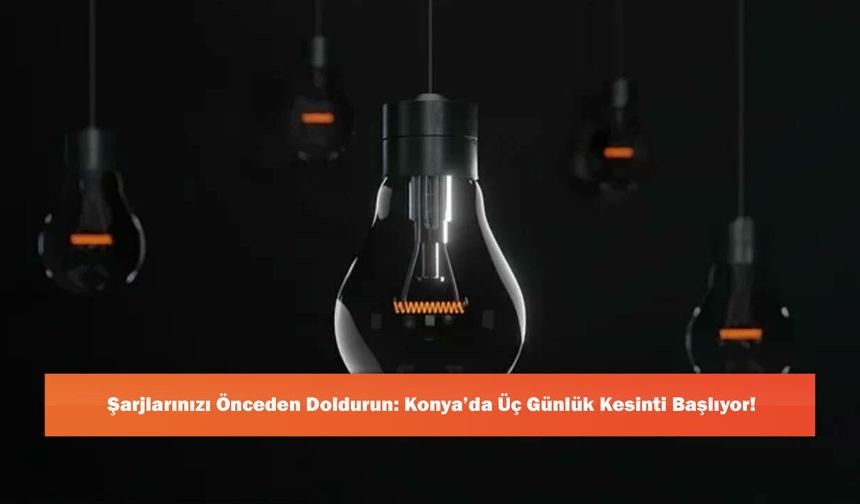 Şarjlarınızı Önceden Doldurun: Konya’da Üç Günlük Kesinti Başlıyor!