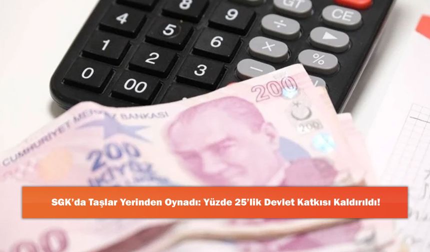 SGK’da Taşlar Yerinden Oynadı: Yüzde 25’lik Devlet Katkısı Kaldırıldı!