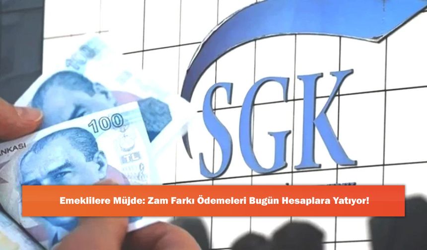 Emeklilere Müjde: Zam Farkı Ödemeleri Bugün Hesaplara Yatıyor!