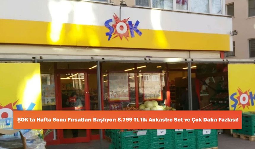 ŞOK'ta Hafta Sonu Fırsatları Başlıyor: 8.799 TL'lik Ankastre Set ve Çok Daha Fazlası!