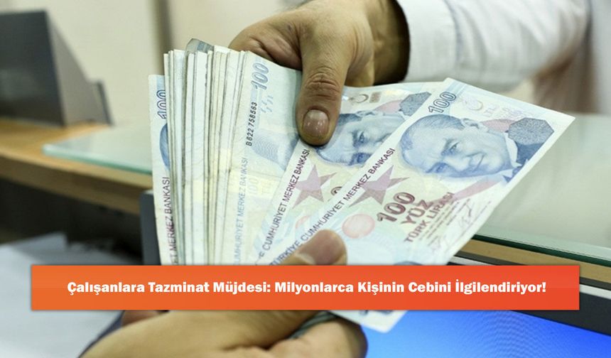 Çalışanlara Tazminat Müjdesi: Milyonlarca Kişinin Cebini İlgilendiriyor!