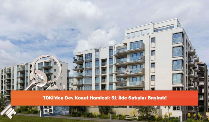 TOKİ'den Dev Konut Hamlesi: 51 İlde Satışlar Başladı!