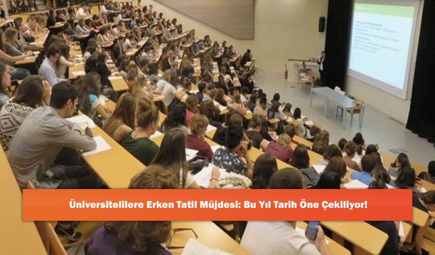 Üniversitelilere Erken Tatil Müjdesi: Bu Yıl Tarih Öne Çekiliyor!