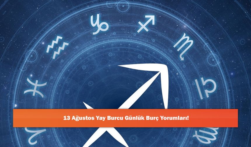 13 Ağustos Yay Burcu Günlük Burç Yorumları!