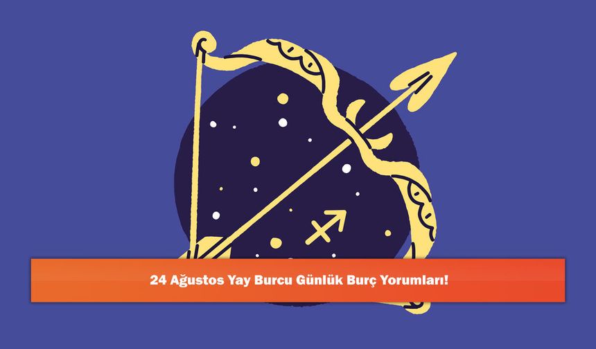 24 Ağustos Yay Burcu Günlük Burç Yorumları!