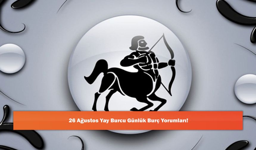 26 Ağustos Yay Burcu Günlük Burç Yorumları!