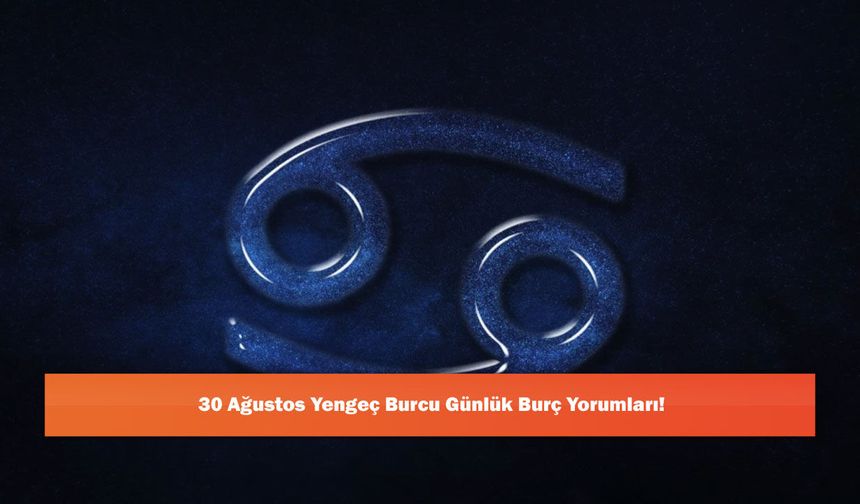 30 Ağustos Yengeç Burcu Günlük Burç Yorumları!