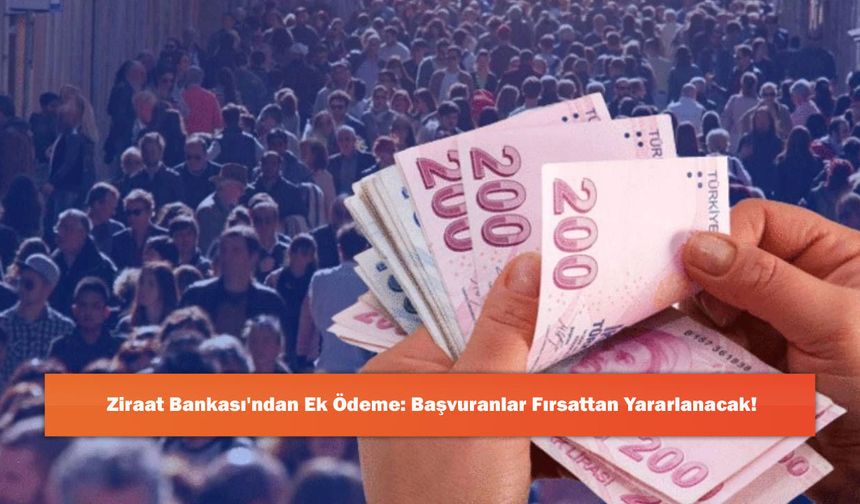 Ziraat Bankası'ndan Ek Ödeme: Başvuranlar Fırsattan Yararlanacak!
