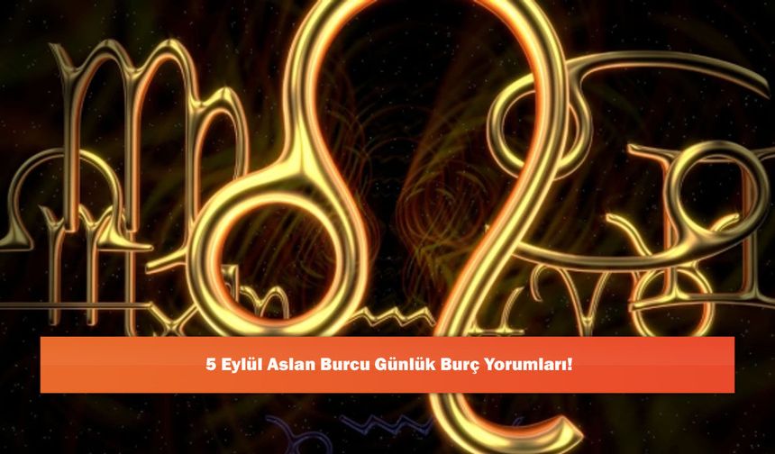 5 Eylül Aslan Burcu Günlük Burç Yorumları!