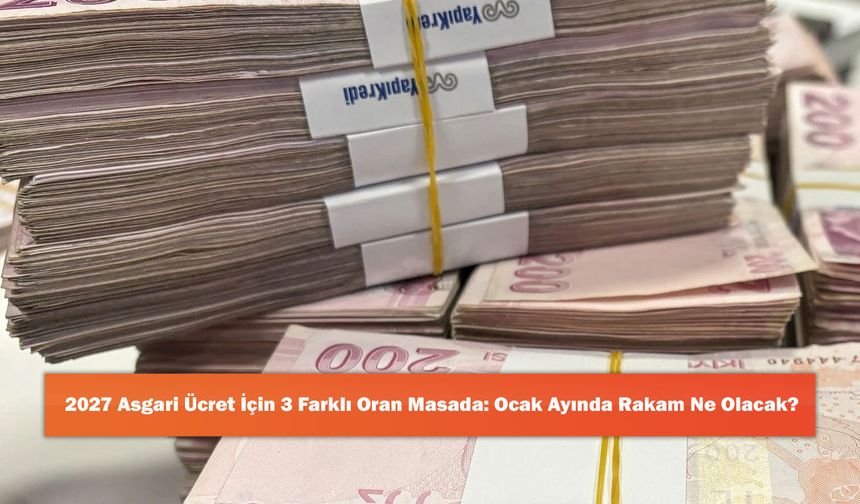 2027 Asgari Ücret İçin 3 Farklı Oran Masada: Ocak Ayında Rakam Ne Olacak?