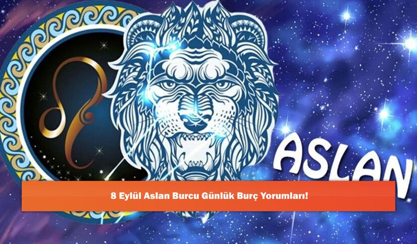 8 Eylül Aslan Burcu Günlük Burç Yorumları!