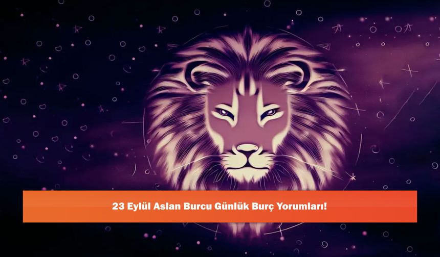 23 Eylül Aslan Burcu Günlük Burç Yorumları!