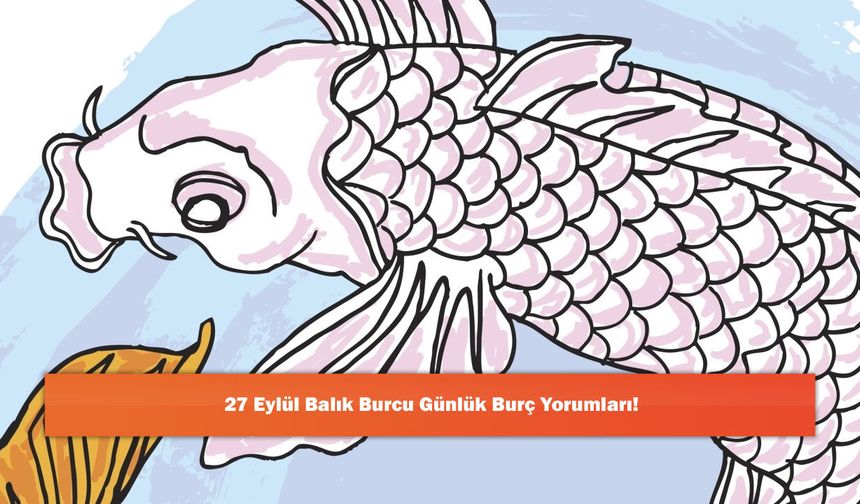 27 Eylül Balık Burcu Günlük Burç Yorumları!