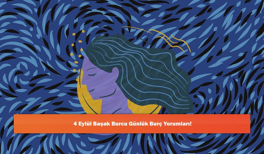 4 Eylül Başak Burcu Günlük Burç Yorumları!