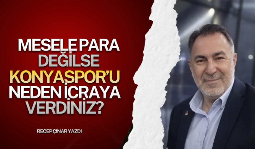 Mesele para değilse Konyaspor’u neden icraya verdiniz?