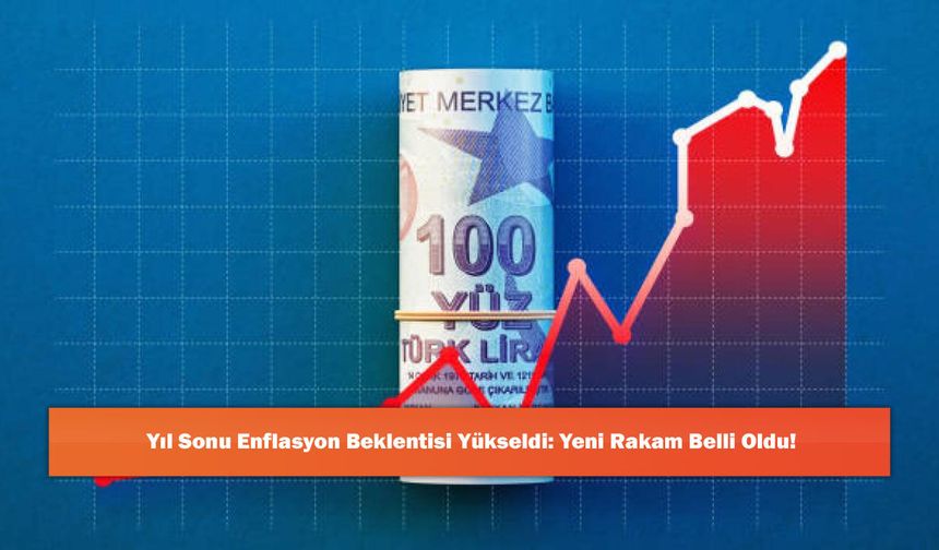 Yıl Sonu Enflasyon Beklentisi Yükseldi: Yeni Rakam Belli Oldu!