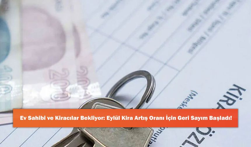 Ev Sahibi ve Kiracılar Bekliyor: Eylül Kira Artış Oranı İçin Geri Sayım Başladı!