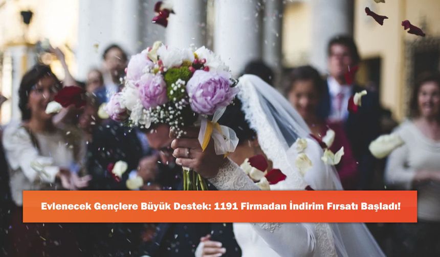 Evlenecek Gençlere Büyük Destek: 1191 Firmadan İndirim Fırsatı Başladı!