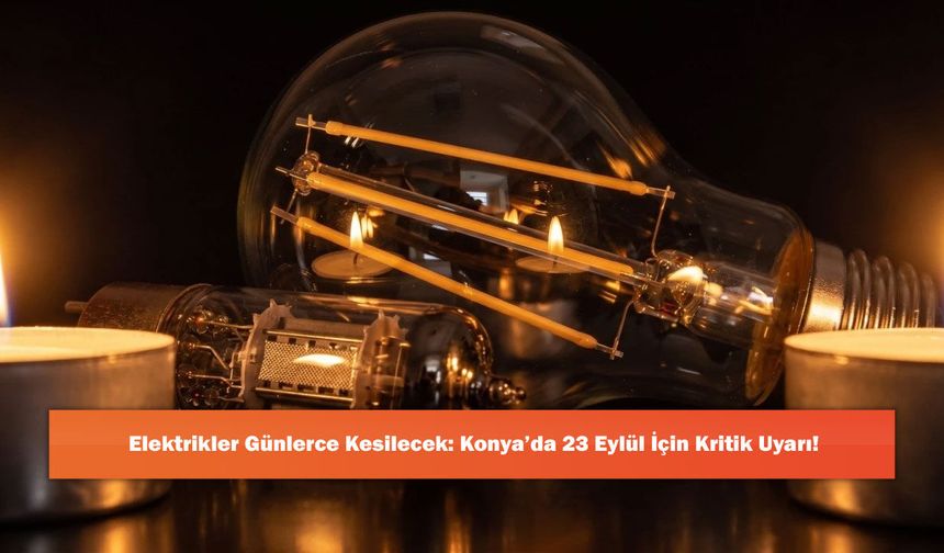 Elektrikler Günlerce Kesilecek: Konya’da 23 Eylül İçin Kritik Uyarı!
