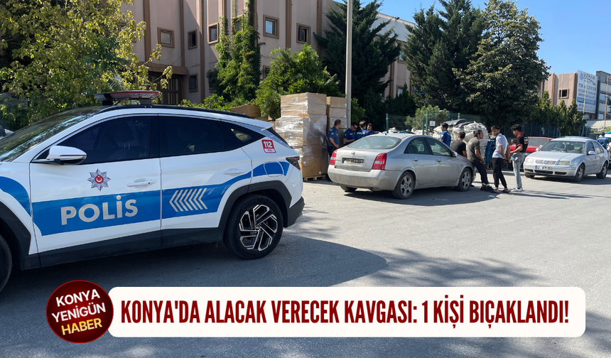 Konya'da alacak verecek kavgası: 1 kişi bıçaklandı!