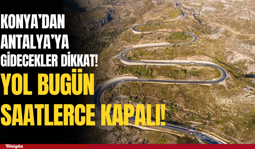 Konya’dan Antalya’ya gidecekler dikkat! Yol bugün saatlerce kapalı!