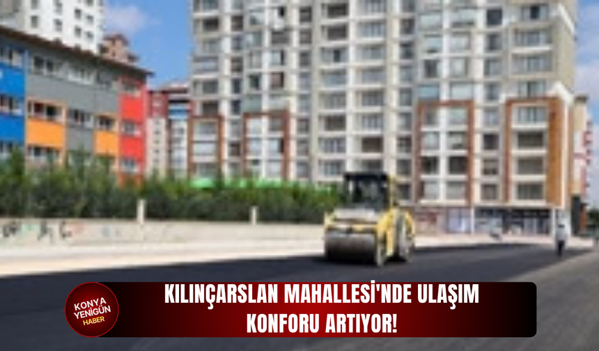 Kılınçarslan Mahallesi'nde ulaşım konforu artıyor!
