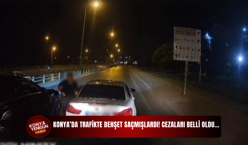 Konya’da trafikte dehşet saçmışlardı! Cezaları belli oldu…