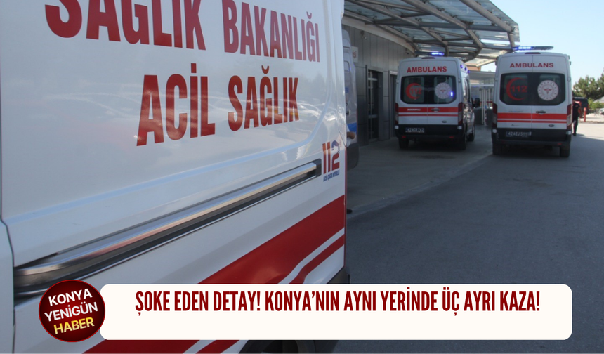Şoke eden detay! Konya’nın aynı yerinde üç ayrı kaza!