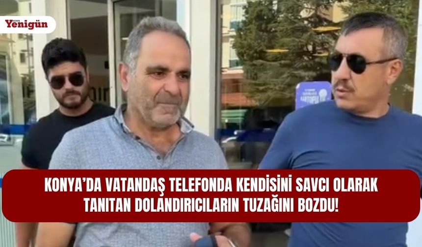 Konya’da vatandaş telefonda kendisini savcı olarak tanıtan dolandırıcıların tuzağını bozdu!