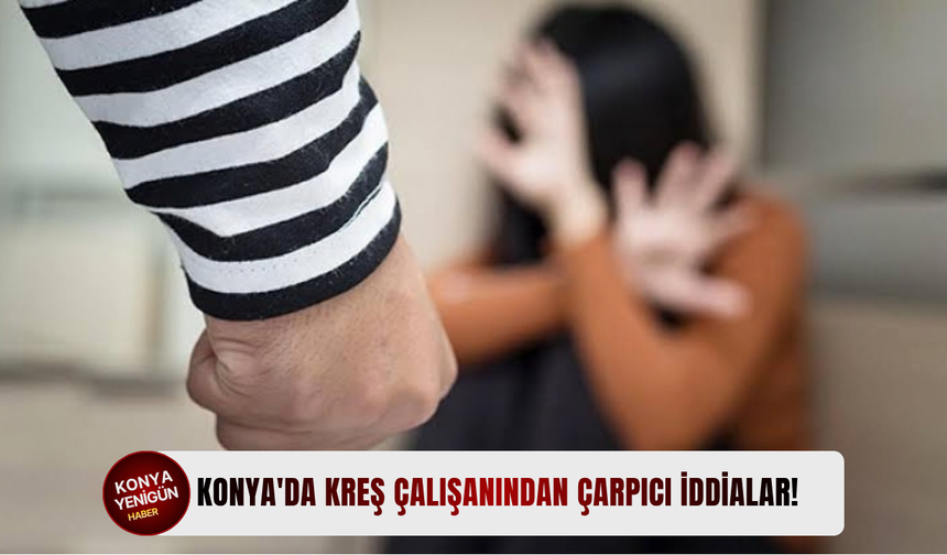 Konya'da kreş çalışanından çarpıcı iddialar!