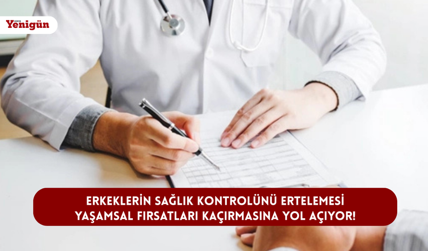 Erkeklerin sağlık kontrolünü ertelemesi yaşamsal fırsatları kaçırmasına yol açıyor!