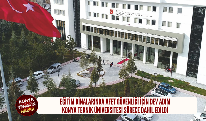 Eğitim binalarında afet güvenliği için dev adım: Konya Teknik Üniversitesi sürece dahil edildi