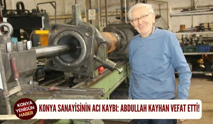 Konya sanayisinin acı kaybı: Abdullah Kayhan vefat etti!