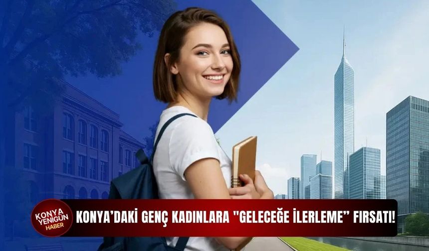 Konya’daki genç kadınlara "geleceğe ilerleme” fırsatı!