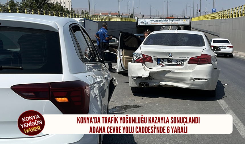 Konya’da trafik yoğunluğu kazayla sonuçlandı: Adana Çevre Yolu Caddesi'nde 6 yaralı