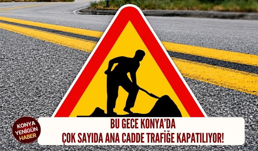 Bu gece Konya’da çok sayıda ana cadde trafiğe kapatılıyor!