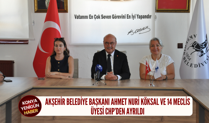 Akşehir Belediye Başkanı Ahmet Nuri Köksal ve 14 meclis üyesi CHP’den ayrıldı