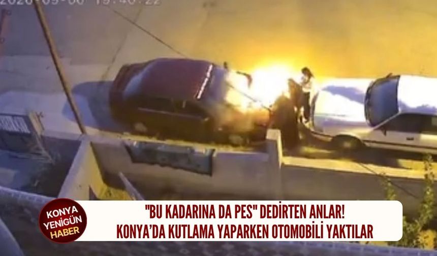Konya'da kutlama yaparken otomobili yaktılar!