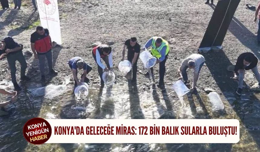 Konya'da geleceğe miras: 172 bin balık sularla buluştu!