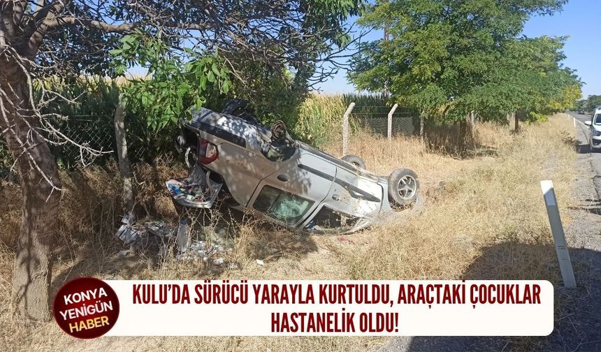Kulu’da sürücü yarayla kurtuldu, araçtaki çocuklar hastanelik oldu!