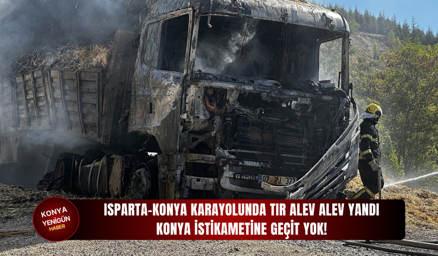 Isparta-Konya karayolunda tır alev alev yandı: Konya istikametine geçit yok!