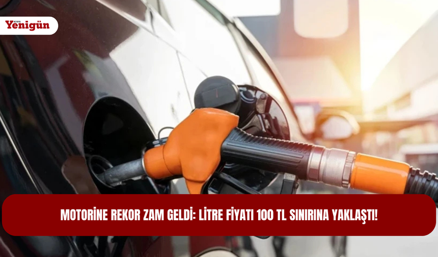 Motorine rekor zam geldi: Litre fiyatı 100 TL sınırına yaklaştı!