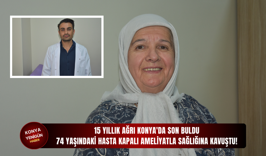 15 yıllık ağrı Konya'da son buldu: 74 yaşındaki hasta kapalı ameliyatla sağlığına kavuştu!
