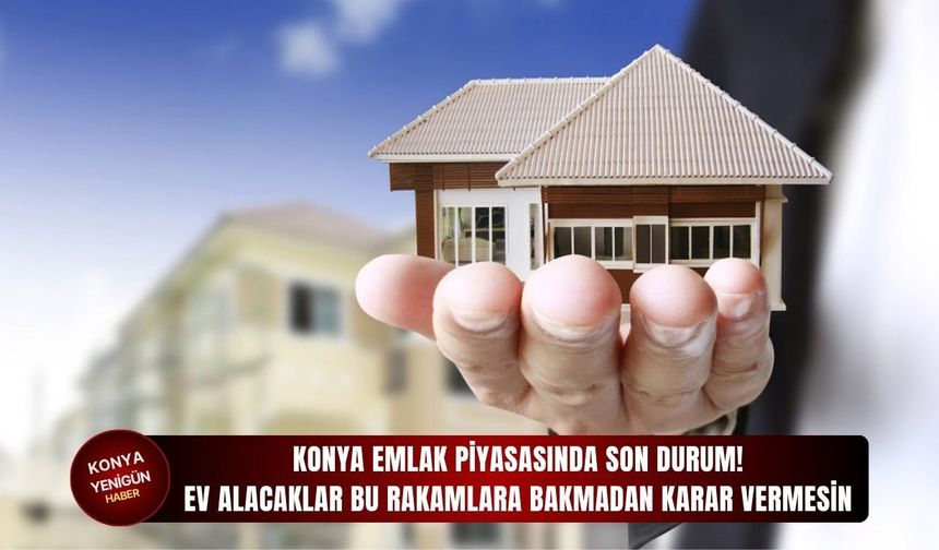 Konya emlak piyasasında son durum açıklandı!