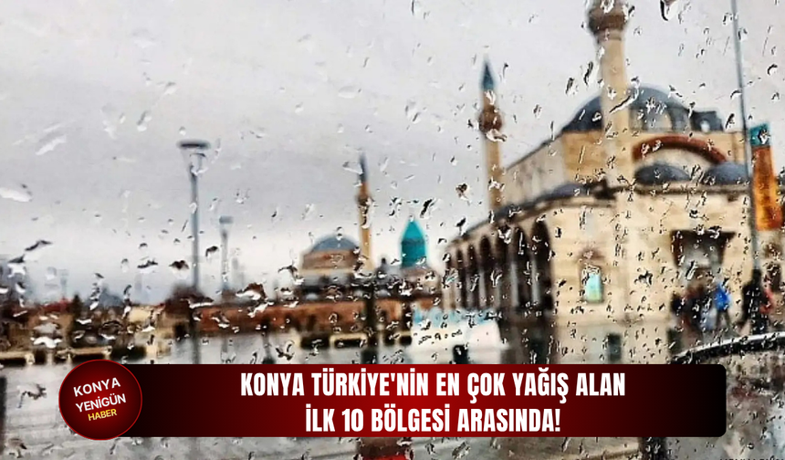 Konya Türkiye'nin en çok yağış alan ilk 10 bölgesi arasında!