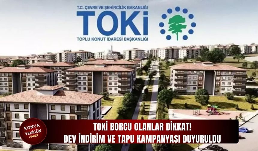 TOKİ borcu olanlar dikkat! Dev indirim ve tapu kampanyası duyuruldu