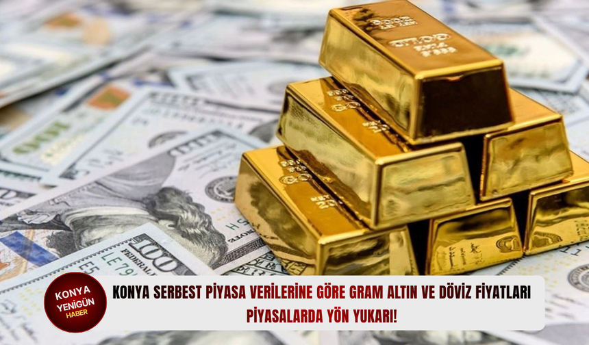 Konya serbest piyasa verilerine göre gram altın ve döviz fiyatları: Piyasalarda yön yukarı!