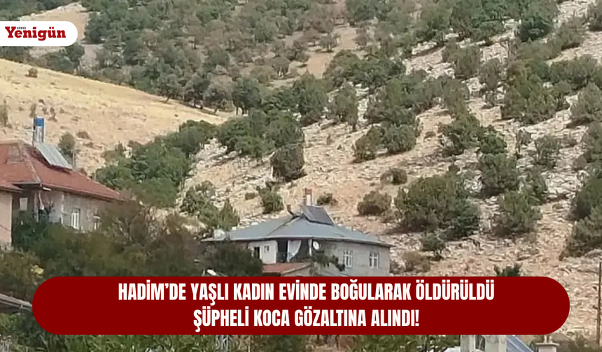 Hadim’de yaşlı kadın evinde boğularak öldürüldü, şüpheli koca gözaltına alındı!