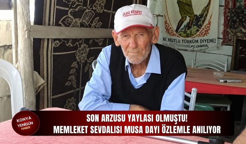 Son arzusu yaylası olmuştu! Memleket sevdalısı Musa Dayı özlemle anılıyor